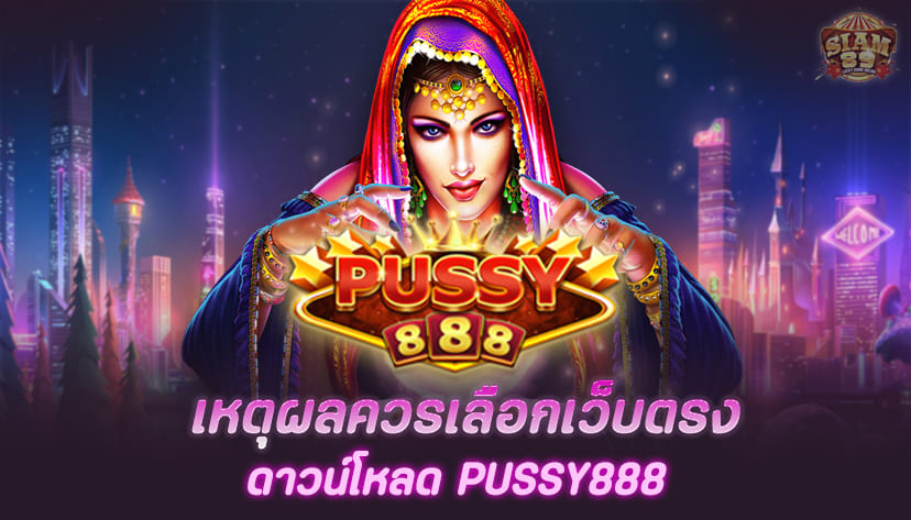 เหตุผลควรเลือก สล็อตเว็บตรง ดาวน์โหลด Pussy888